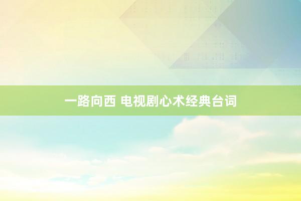 一路向西 电视剧心术经典台词