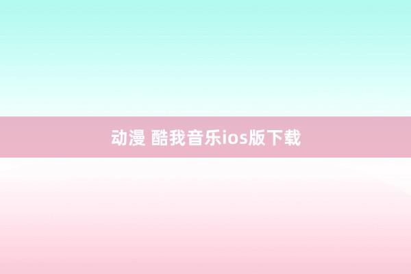 动漫 酷我音乐ios版下载