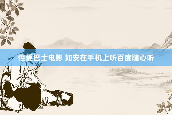 性爱巴士电影 如安在手机上听百度随心听