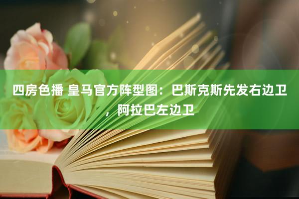 四房色播 皇马官方阵型图：巴斯克斯先发右边卫，阿拉巴左边卫