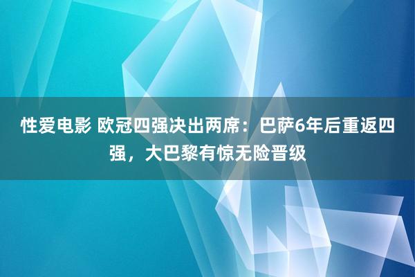 性爱电影 欧冠四强决出两席：巴萨6年后重返四强，大巴黎有惊无险晋级