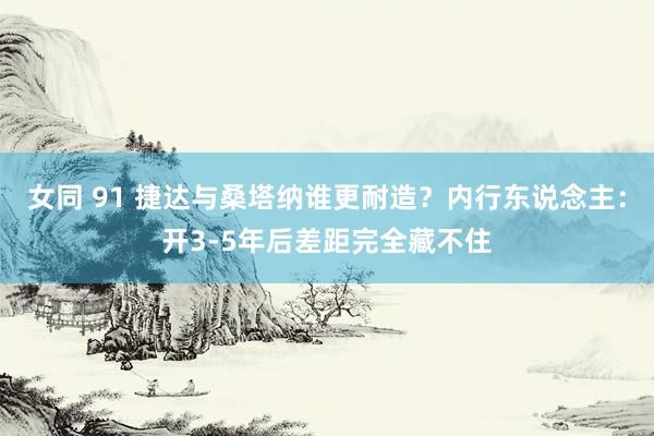 女同 91 捷达与桑塔纳谁更耐造？内行东说念主：开3-5年后差距完全藏不住