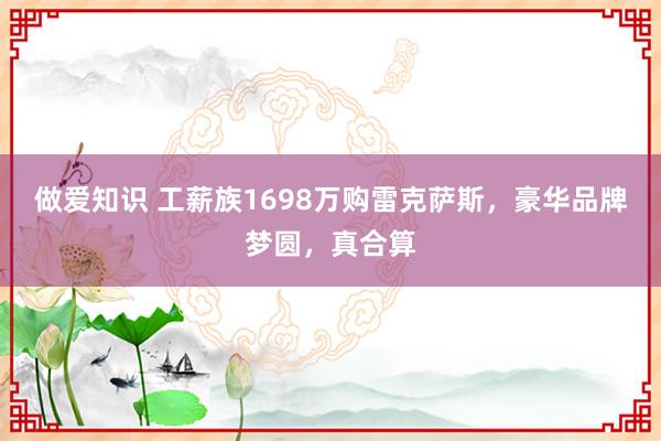 做爱知识 工薪族1698万购雷克萨斯，豪华品牌梦圆，真合算