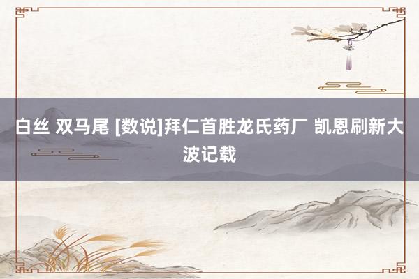 白丝 双马尾 [数说]拜仁首胜龙氏药厂 凯恩刷新大波记载