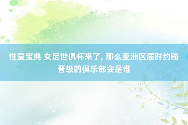性爱宝典 女足世俱杯来了, 那么亚洲区届时约略晋级的俱乐部会是谁