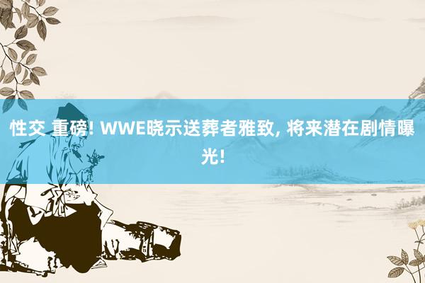 性交 重磅! WWE晓示送葬者雅致, 将来潜在剧情曝光!