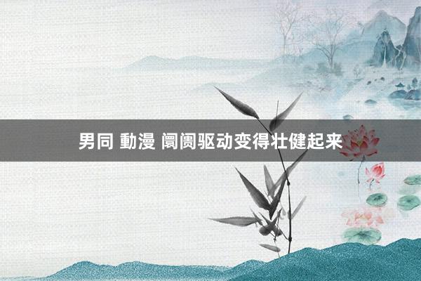 男同 動漫 阛阓驱动变得壮健起来