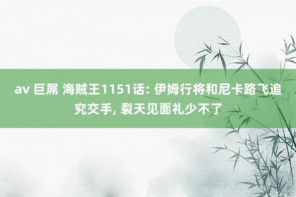 av 巨屌 海贼王1151话: 伊姆行将和尼卡路飞追究交手, 裂天见面礼少不了