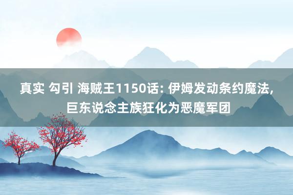 真实 勾引 海贼王1150话: 伊姆发动条约魔法, 巨东说念主族狂化为恶魔军团