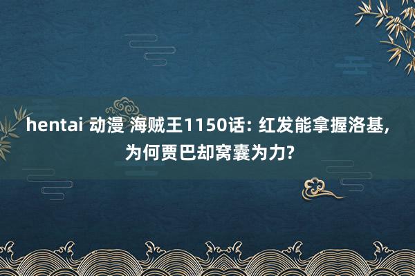 hentai 动漫 海贼王1150话: 红发能拿握洛基, 为何贾巴却窝囊为力?