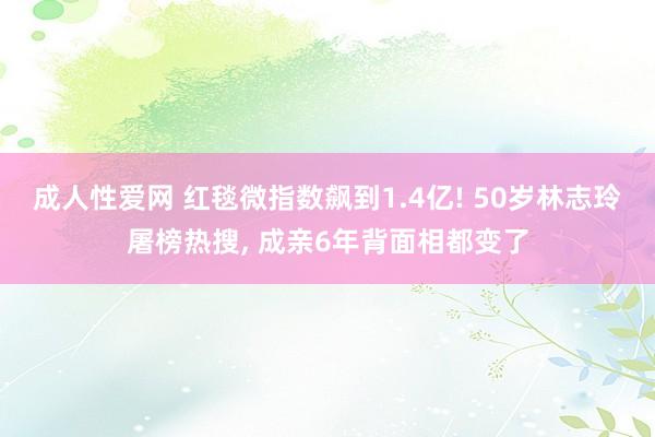 成人性爱网 红毯微指数飙到1.4亿! 50岁林志玲屠榜热搜, 成亲6年背面相都变了