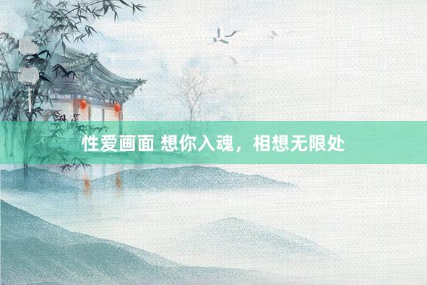 性爱画面 想你入魂，相想无限处