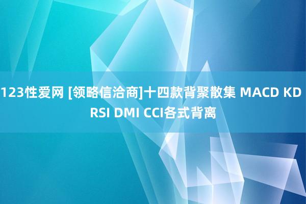 123性爱网 [领略信洽商]十四款背聚散集 MACD KD RSI DMI CCI各式背离
