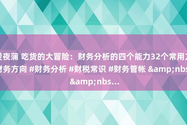 喜爱夜蒲 吃货的大冒险：财务分析的四个能力32个常用方向﻿#财务方向﻿ ﻿#财务分析﻿ ﻿#财税常识﻿ ﻿#财务管帐﻿ &nbs...