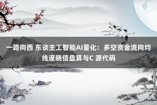一路向西 东谈主工智能AI量化：多空资金流向均线邃晓信盘算与C 源代码