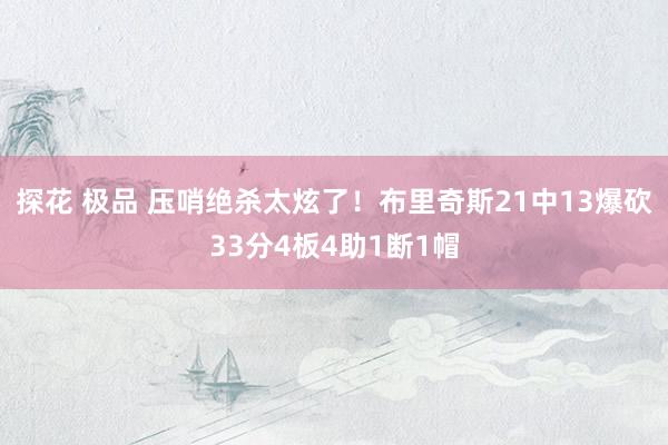 探花 极品 压哨绝杀太炫了！布里奇斯21中13爆砍33分4板4助1断1帽