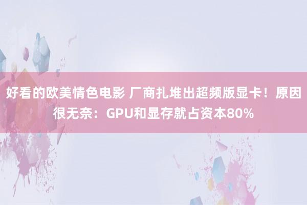 好看的欧美情色电影 厂商扎堆出超频版显卡！原因很无奈：GPU和显存就占资本80%